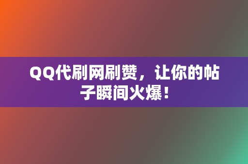 QQ代刷网刷赞，让你的帖子瞬间火爆！