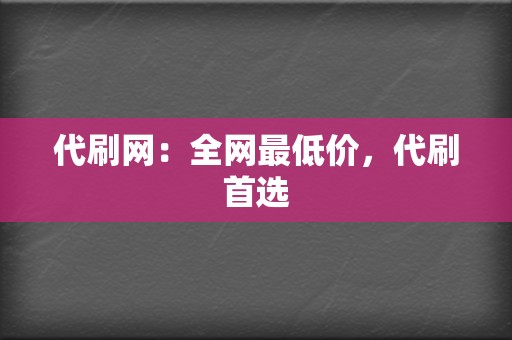 代刷网：全网最低价，代刷首选  第2张