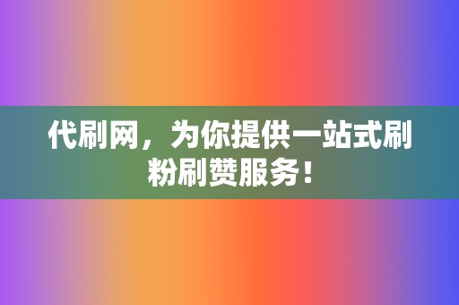 代刷网，为你提供一站式刷粉刷赞服务！