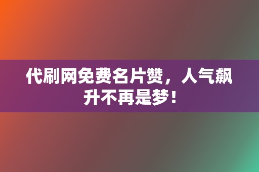 代刷网免费名片赞，人气飙升不再是梦！