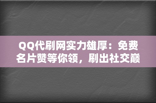 QQ代刷网实力雄厚：免费名片赞等你领，刷出社交巅峰！