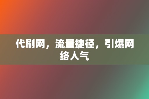 代刷网，流量捷径，引爆网络人气  第2张