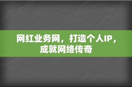 网红业务网，打造个人IP，成就网络传奇