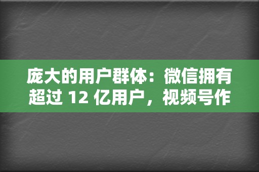 庞大的用户群体：微信拥有超过 12 亿用户，视频号作为微信生态下的产品，拥有得天独厚的用户流量优势。  第2张