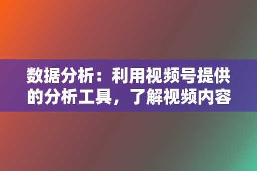 数据分析：利用视频号提供的分析工具，了解视频内容的播放量、完播率、点赞数等数据，及时调整营销策略。