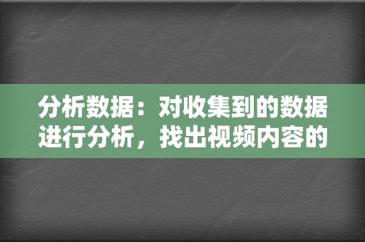 分析数据：对收集到的数据进行分析，找出视频内容的优缺点和用户行为的趋势。  第2张