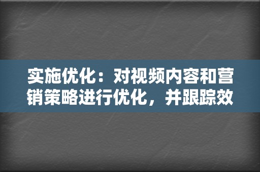 实施优化：对视频内容和营销策略进行优化，并跟踪效果，持续监测数据表现。