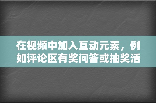 在视频中加入互动元素，例如评论区有奖问答或抽奖活动。