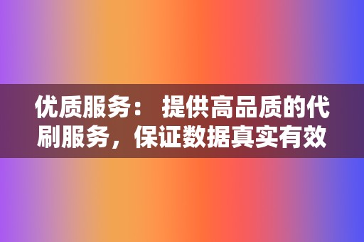 优质服务： 提供高品质的代刷服务，保证数据真实有效。