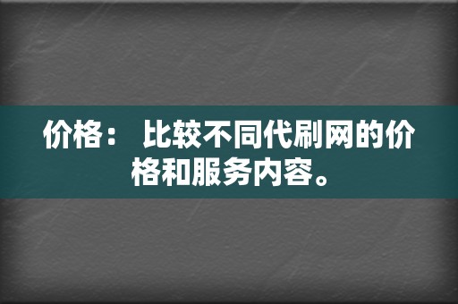 价格： 比较不同代刷网的价格和服务内容。