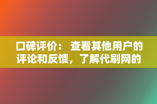 口碑评价： 查看其他用户的评论和反馈，了解代刷网的可靠性。  第2张