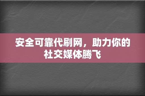 安全可靠代刷网，助力你的社交媒体腾飞