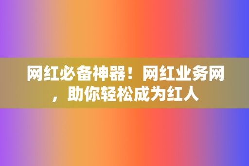 网红必备神器！网红业务网，助你轻松成为红人  第2张