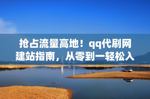 抢占流量高地！qq代刷网建站指南，从零到一轻松入行  第2张