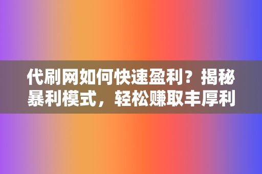 代刷网如何快速盈利？揭秘暴利模式，轻松赚取丰厚利润