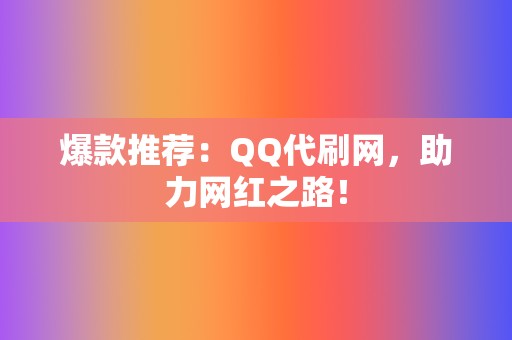 爆款推荐：QQ代刷网，助力网红之路！