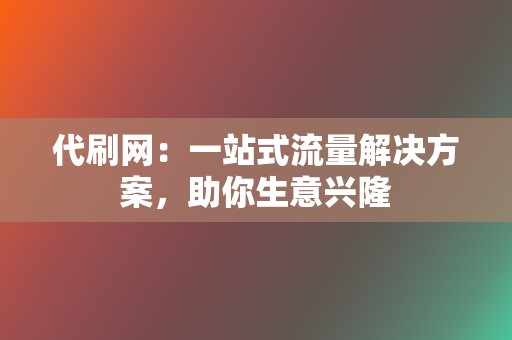 代刷网：一站式流量解决方案，助你生意兴隆