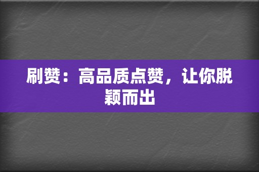 刷赞：高品质点赞，让你脱颖而出