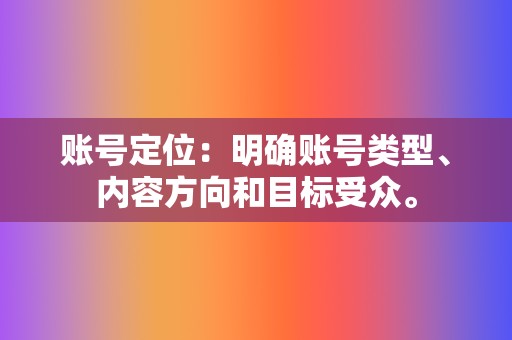 账号定位：明确账号类型、内容方向和目标受众。  第2张