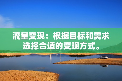 流量变现：根据目标和需求选择合适的变现方式。  第2张