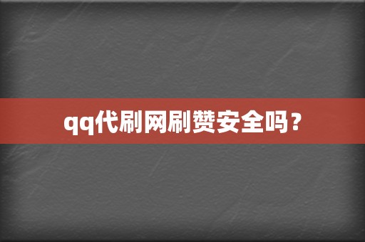 qq代刷网刷赞安全吗？  第2张