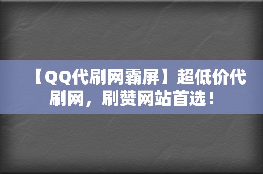 【QQ代刷网霸屏】超低价代刷网，刷赞网站首选！