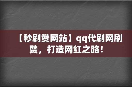 【秒刷赞网站】qq代刷网刷赞，打造网红之路！