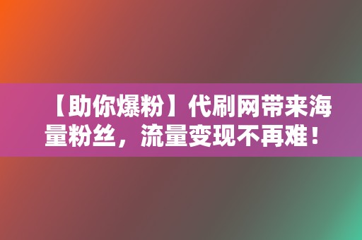 【助你爆粉】代刷网带来海量粉丝，流量变现不再难！  第2张