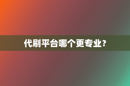 代刷平台哪个更专业？