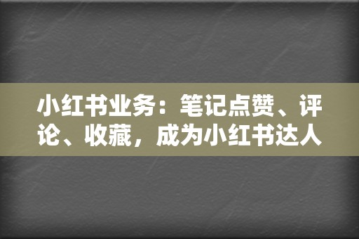 小红书业务：笔记点赞、评论、收藏，成为小红书达人