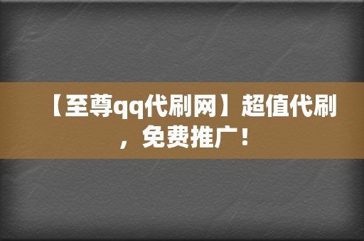 【至尊qq代刷网】超值代刷，免费推广！  第2张