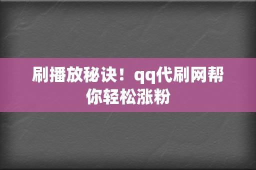 刷播放秘诀！qq代刷网帮你轻松涨粉