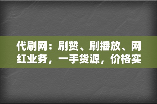 代刷网：刷赞、刷播放、网红业务，一手货源，价格实惠