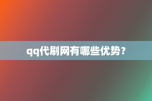 qq代刷网有哪些优势？