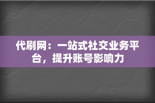 代刷网：一站式社交业务平台，提升账号影响力