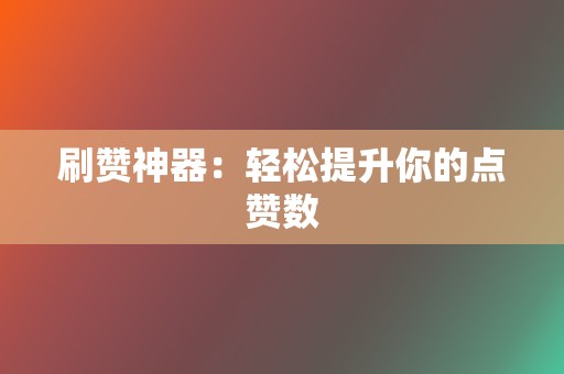 刷赞神器：轻松提升你的点赞数