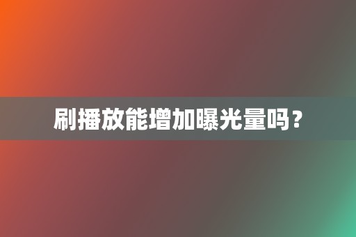 刷播放能增加曝光量吗？  第2张