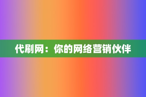 代刷网：你的网络营销伙伴