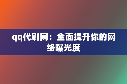 qq代刷网：全面提升你的网络曝光度