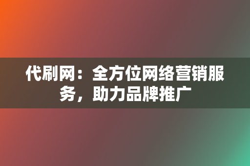 代刷网：全方位网络营销服务，助力品牌推广