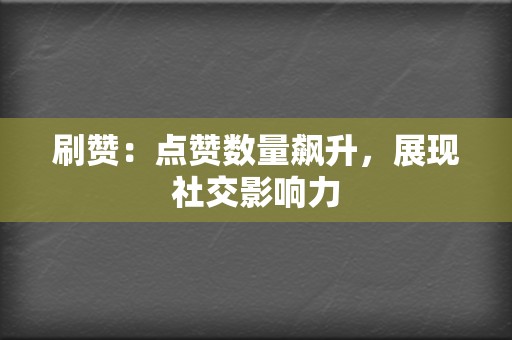 刷赞：点赞数量飙升，展现社交影响力