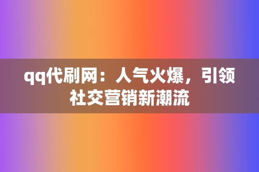 qq代刷网：人气火爆，引领社交营销新潮流