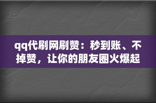 qq代刷网刷赞：秒到账、不掉赞，让你的朋友圈火爆起来