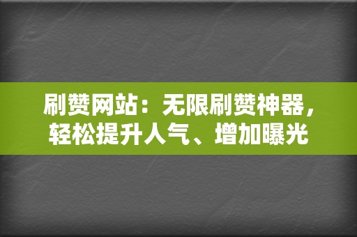 刷赞网站：无限刷赞神器，轻松提升人气、增加曝光