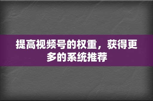 提高视频号的权重，获得更多的系统推荐  第2张