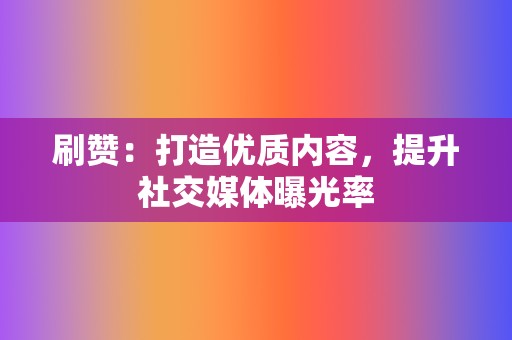 刷赞：打造优质内容，提升社交媒体曝光率