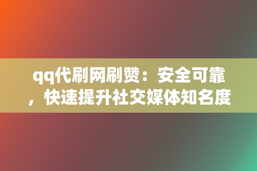 qq代刷网刷赞：安全可靠，快速提升社交媒体知名度