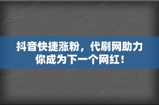 抖音快捷涨粉，代刷网助力你成为下一个网红！  第2张