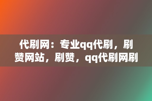 代刷网：专业qq代刷，刷赞网站，刷赞，qq代刷网刷赞，代刷网全网业务覆盖