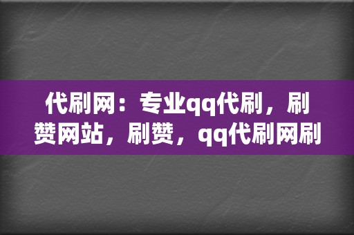 代刷网：专业qq代刷，刷赞网站，刷赞，qq代刷网刷赞，代刷网全网业务覆盖